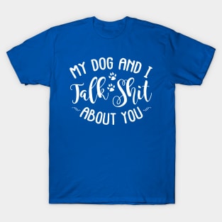 My Dog and I Talk Shit About You T-Shirt